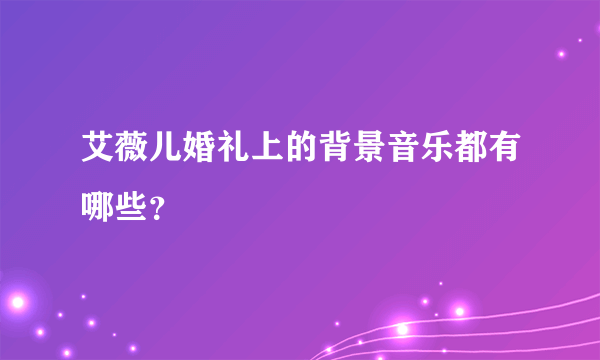 艾薇儿婚礼上的背景音乐都有哪些？