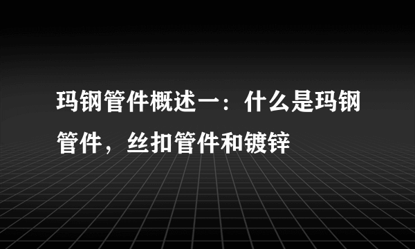 玛钢管件概述一：什么是玛钢管件，丝扣管件和镀锌