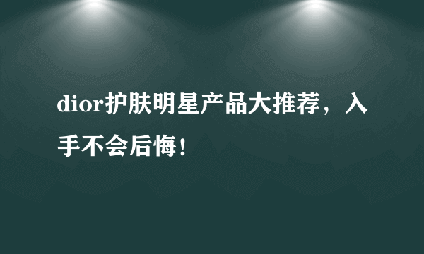 dior护肤明星产品大推荐，入手不会后悔！