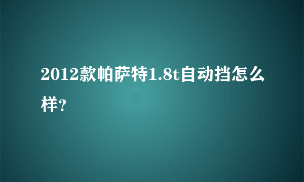 2012款帕萨特1.8t自动挡怎么样？