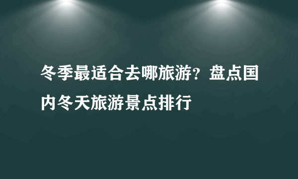 冬季最适合去哪旅游？盘点国内冬天旅游景点排行