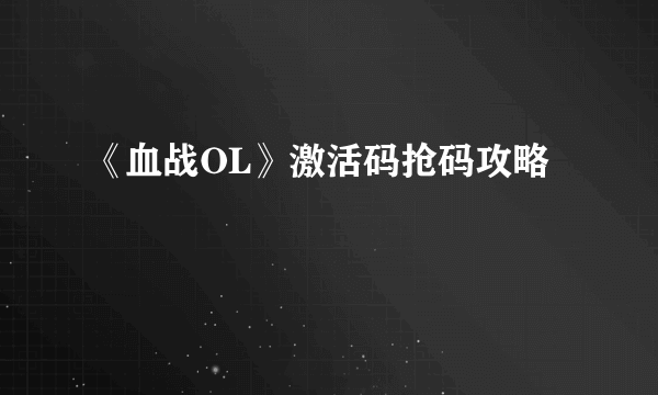 《血战OL》激活码抢码攻略