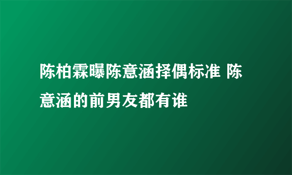 陈柏霖曝陈意涵择偶标准 陈意涵的前男友都有谁