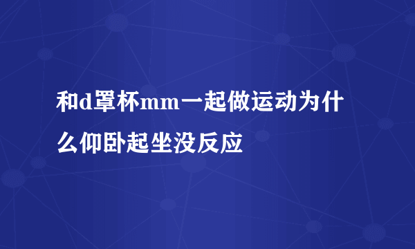 和d罩杯mm一起做运动为什么仰卧起坐没反应