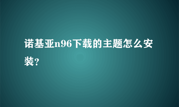 诺基亚n96下载的主题怎么安装？