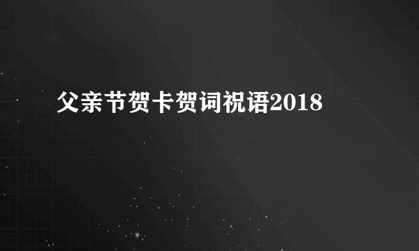 父亲节贺卡贺词祝语2018