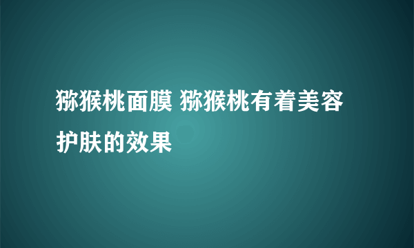 猕猴桃面膜 猕猴桃有着美容护肤的效果