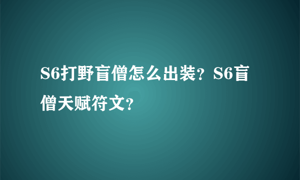 S6打野盲僧怎么出装？S6盲僧天赋符文？