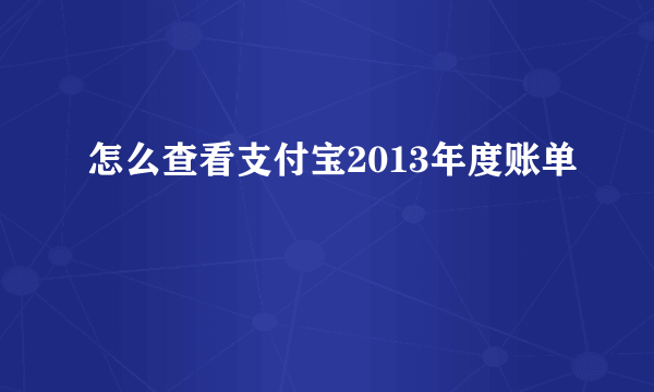 怎么查看支付宝2013年度账单