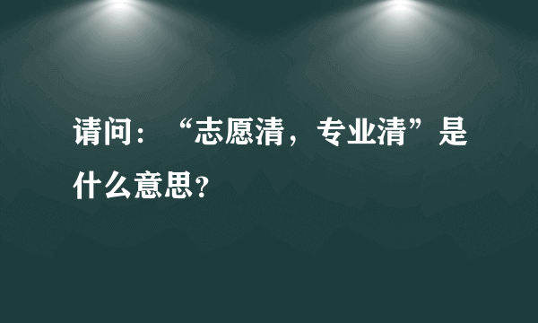 请问：“志愿清，专业清”是什么意思？