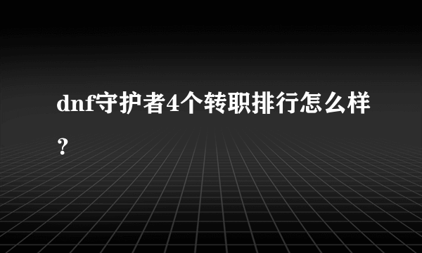 dnf守护者4个转职排行怎么样？