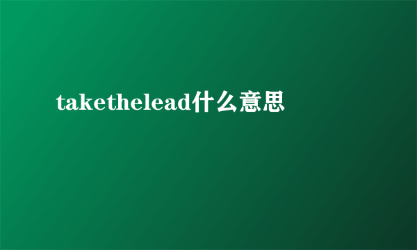 takethelead什么意思