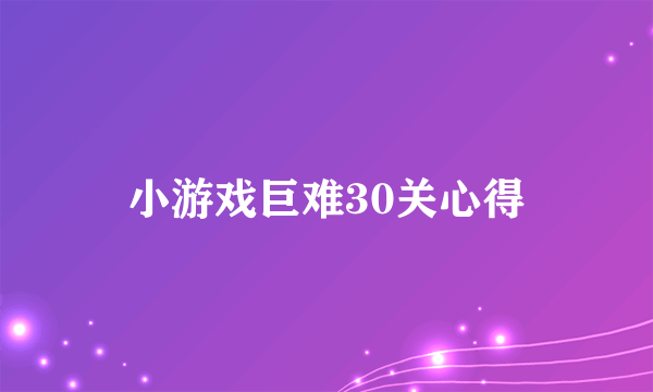 小游戏巨难30关心得