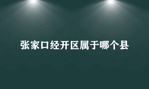 张家口经开区属于哪个县