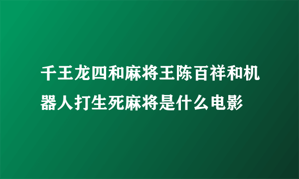 千王龙四和麻将王陈百祥和机器人打生死麻将是什么电影