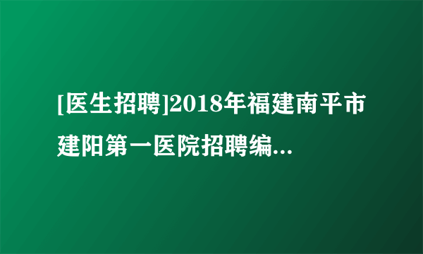 [医生招聘]2018年福建南平市建阳第一医院招聘编制外妇产科医生公告