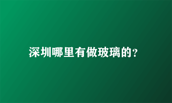 深圳哪里有做玻璃的？