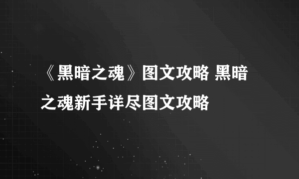 《黑暗之魂》图文攻略 黑暗之魂新手详尽图文攻略