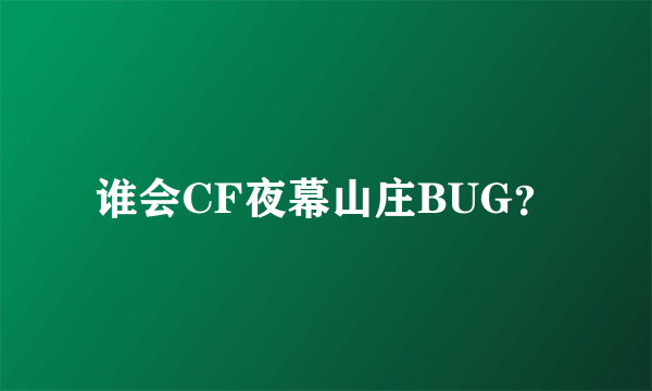 谁会CF夜幕山庄BUG？