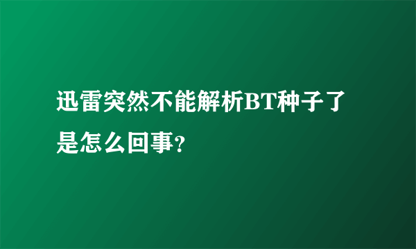 迅雷突然不能解析BT种子了是怎么回事？