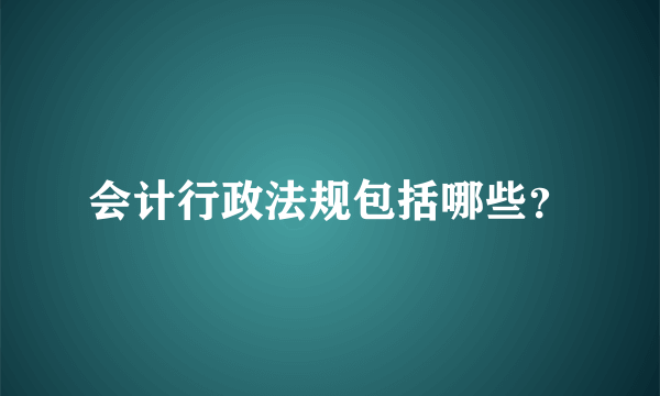 会计行政法规包括哪些？