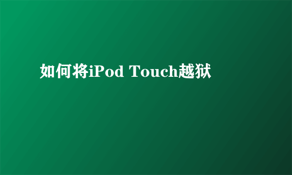 如何将iPod Touch越狱