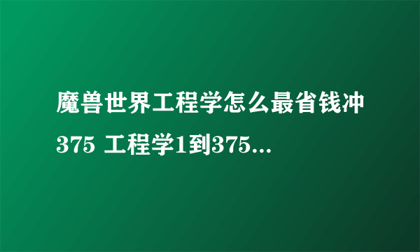 魔兽世界工程学怎么最省钱冲375 工程学1到375各阶段最省钱冲级攻略