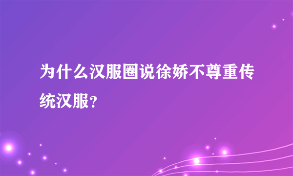 为什么汉服圈说徐娇不尊重传统汉服？