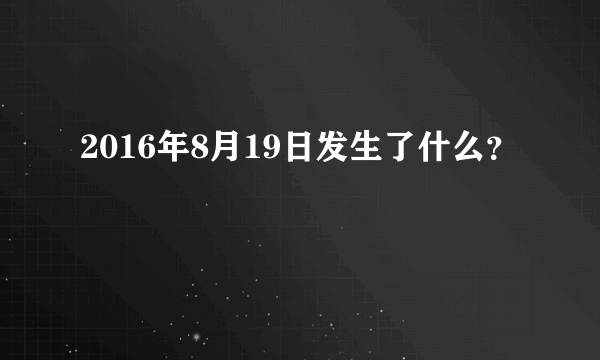 2016年8月19日发生了什么？