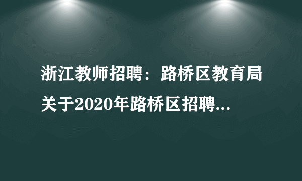 浙江教师招聘：路桥区教育局关于2020年路桥区招聘幼儿园报备员额编制教师16人公告