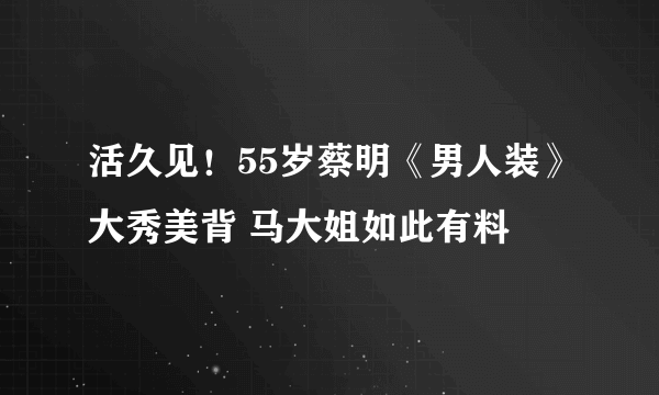 活久见！55岁蔡明《男人装》大秀美背 马大姐如此有料