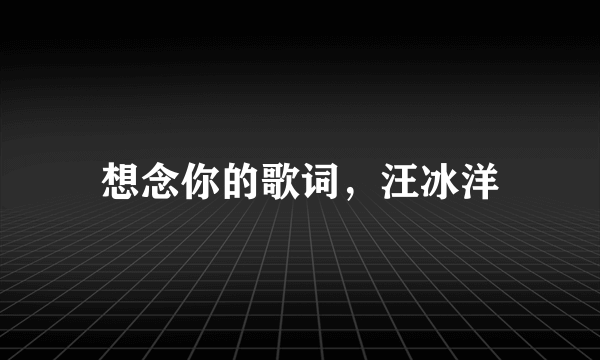 想念你的歌词，汪冰洋