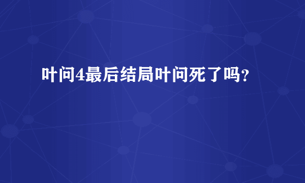 叶问4最后结局叶问死了吗？