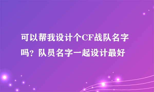 可以帮我设计个CF战队名字吗？队员名字一起设计最好