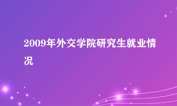 2009年外交学院研究生就业情况