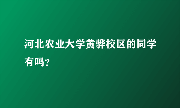 河北农业大学黄骅校区的同学有吗？