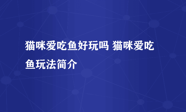 猫咪爱吃鱼好玩吗 猫咪爱吃鱼玩法简介