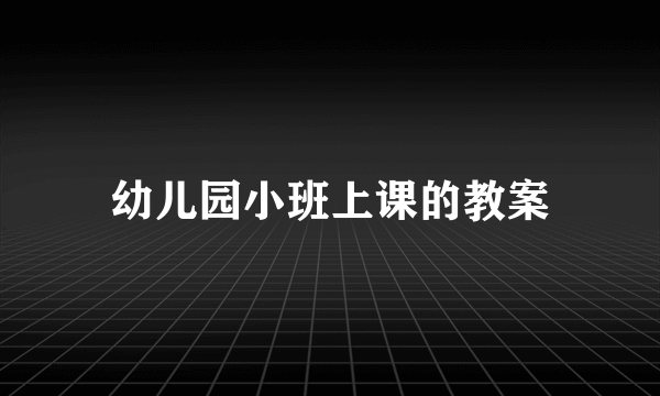 幼儿园小班上课的教案