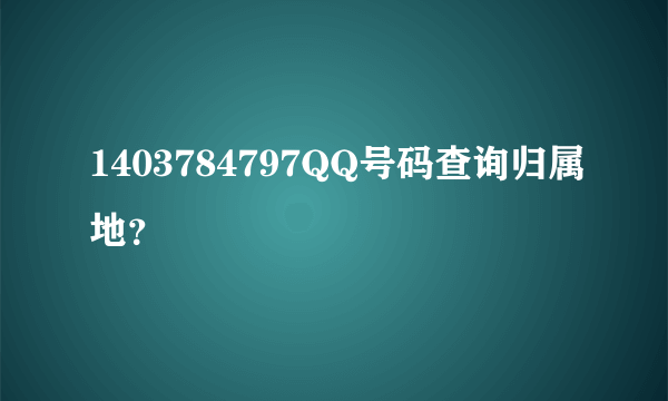 1403784797QQ号码查询归属地？