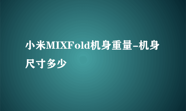 小米MIXFold机身重量-机身尺寸多少