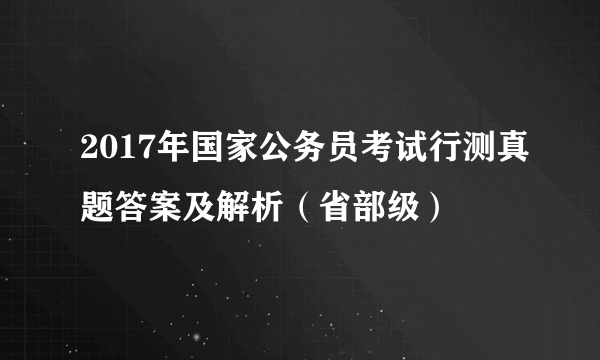 2017年国家公务员考试行测真题答案及解析（省部级）