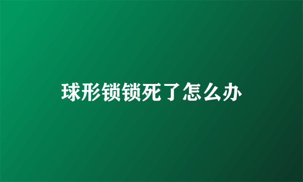 球形锁锁死了怎么办