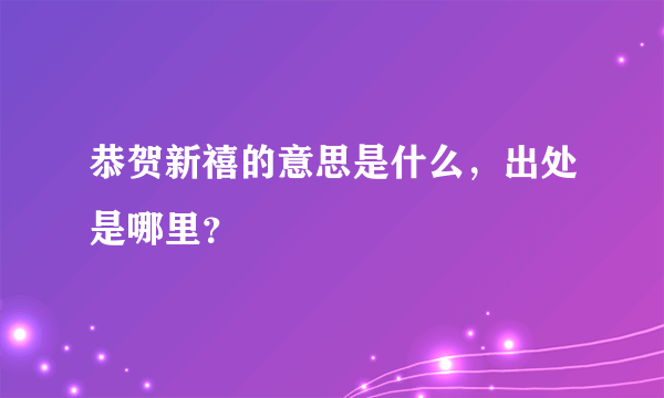 恭贺新禧的意思是什么，出处是哪里？