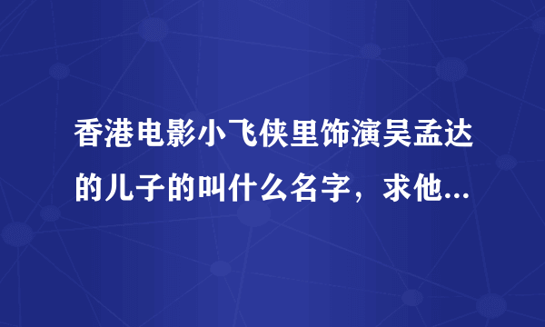 香港电影小飞侠里饰演吴孟达的儿子的叫什么名字，求他演的电影