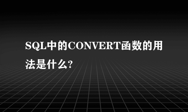 SQL中的CONVERT函数的用法是什么?