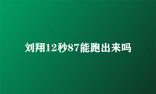 刘翔12秒87能跑出来吗