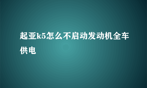 起亚k5怎么不启动发动机全车供电