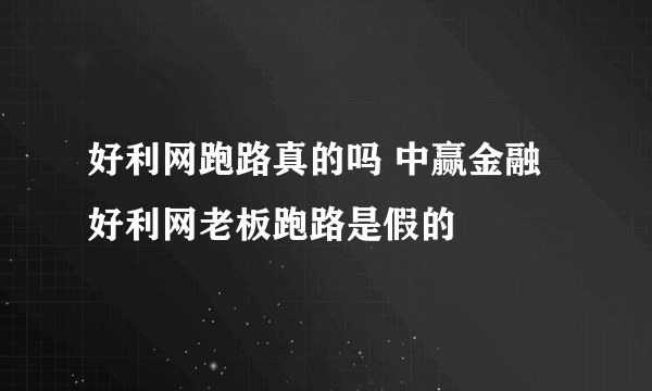 好利网跑路真的吗 中赢金融好利网老板跑路是假的