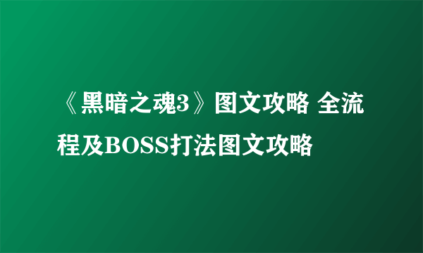 《黑暗之魂3》图文攻略 全流程及BOSS打法图文攻略