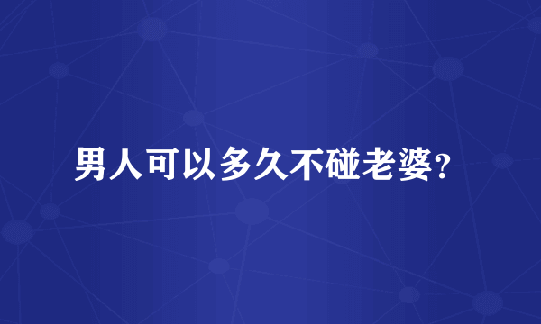 男人可以多久不碰老婆？